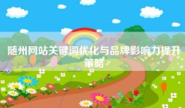 随州网站关键词优化与品牌影响力提升策略
