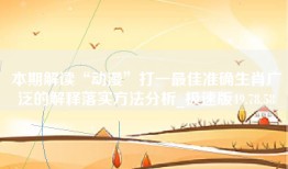 本期解读“动漫”打一最佳准确生肖广泛的解释落实方法分析_极速版49.78.58