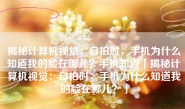 揭秘计算机视觉：自拍时，手机为什么知道我的脸在哪儿？手机知道「揭秘计算机视觉：自拍时，手机为什么知道我的脸在哪儿？」