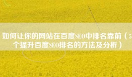 如何让你的网站在百度SEO中排名靠前（5个提升百度SEO排名的方法及分析）