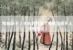 电脑连不上手机的热点（电脑连接不上手机热点）