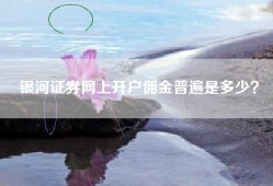 银河证券网上开户佣金普遍是多少？