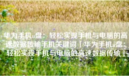 华为手机u盘：轻松实现手机与电脑的高速数据传输手机关键词「华为手机u盘：轻松实现手机与电脑的高速数据传输」