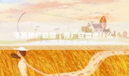 手机推广联盟（推广联盟是什么）