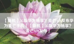 【新机】5G版华为畅享？麦芒A20发布华为麦芒手机「【新机】5G版华为畅享？麦芒A20发布」