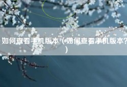 如何查看手机版本（如何查看手机版本？）
