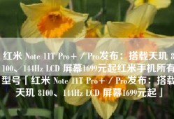 红米 Note 11T Pro+／Pro发布：搭载天玑 8100、144Hz LCD 屏幕1699元起红米手机所有型号「红米 Note 11T Pro+／Pro发布：搭载天玑 8100、144Hz LCD 屏幕1699元起」