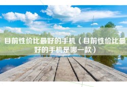 目前性价比最好的手机（目前性价比最好的手机是哪一款）