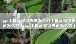 oppo手机音量键失灵怎么办手机音量键失灵怎么办「oppo手机音量键失灵怎么办」