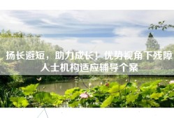 扬长避短，助力成长！优势视角下残障人士机构适应辅导个案