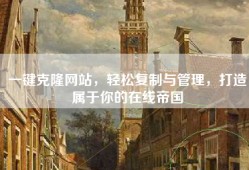 一键克隆网站，轻松复制与管理，打造属于你的在线帝国