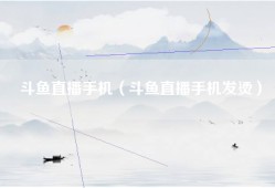 斗鱼直播手机（斗鱼直播手机发烫）