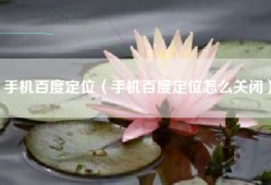 手机百度定位（手机百度定位怎么关闭）
