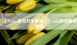 【Python爬虫开发基础⑦】urllib库的基本使用