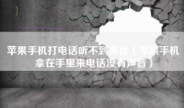 苹果手机打电话听不到声音（苹果手机拿在手里来电话没有声音）