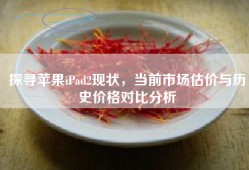 探寻苹果iPad2现状，当前市场估价与历史价格对比分析