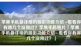 苹果手机最详细的摄影功能介绍~看看你有哪几个没用过？苹果手机照片「苹果手机最详细的摄影功能介绍~看看你有哪几个没用过？」