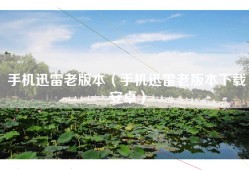 手机迅雷老版本（手机迅雷老版本下载安卓）