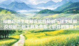 短剧自动生成解说软件短剧一键生成解说短剧二创工具免费版（软件的推荐）