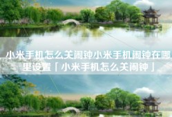 小米手机怎么关闹钟小米手机闹钟在哪里设置「小米手机怎么关闹钟」