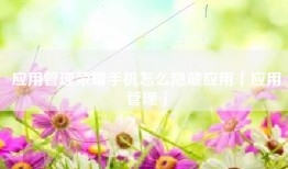 应用管理荣耀手机怎么隐藏应用「应用管理」