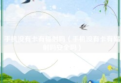 手机没有卡有辐射吗（手机没有卡有辐射吗安全吗）