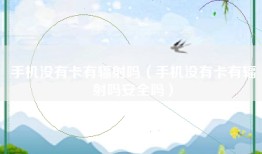 手机没有卡有辐射吗（手机没有卡有辐射吗安全吗）