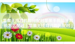 苹果无线耳机如何配对苹果手机蓝牙耳机怎么配对「苹果无线耳机如何配对」