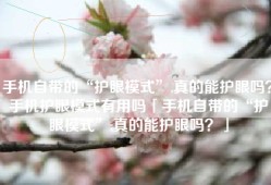 手机自带的“护眼模式”,真的能护眼吗？手机护眼模式有用吗「手机自带的“护眼模式”,真的能护眼吗？」
