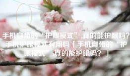 手机自带的“护眼模式”,真的能护眼吗？手机护眼模式有用吗「手机自带的“护眼模式”,真的能护眼吗？」