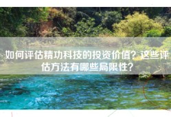 如何评估精功科技的投资价值？这些评估方法有哪些局限性？