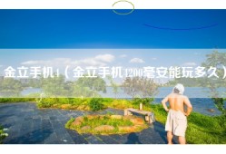 金立手机4（金立手机4200毫安能玩多久）