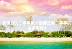 最便宜的二手手机（最便宜的二手手机要多少钱）