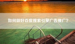 如何做好百度搜索引擎广告推广？