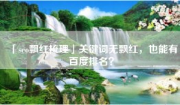 「seo飘红梳理」关键词无飘红，也能有百度排名？