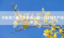 手机壳三星（手机壳三星S25U硅胶生产技术）