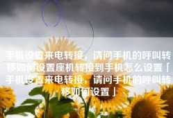 手机设置来电转接，请问手机的呼叫转移如何设置座机转接到手机怎么设置「手机设置来电转接，请问手机的呼叫转移如何设置」