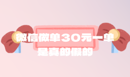 微信做单30元一单是真的假的？有什么靠谱的推广项目吗？
