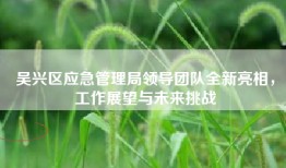 吴兴区应急管理局领导团队全新亮相，工作展望与未来挑战