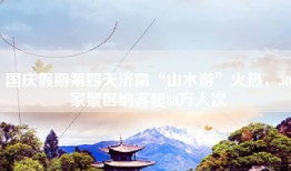 国庆假期第四天济南“山水游”火热，30家景区纳客超83万人次