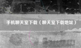 手机聊天室下载（聊天室下载地址）