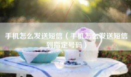 手机怎么发送短信（手机怎么发送短信到指定号码）