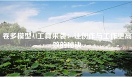 卷多模型AI工具来袭：让创作与工作更高效的秘诀