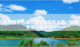 深圳通手机卡（深圳通手机卡第一次用免费吗多少钱）