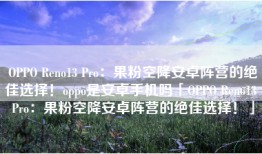 OPPO Reno13 Pro：果粉空降安卓阵营的绝佳选择！oppo是安卓手机吗「OPPO Reno13 Pro：果粉空降安卓阵营的绝佳选择！」