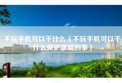 不玩手机可以干什么（不玩手机可以干什么保护眼睛的事）
