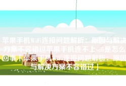 苹果手机WiFi连接问题解析：原因与解决方案不容错过苹果手机连不上wifi是怎么回事「苹果手机WiFi连接问题解析：原因与解决方案不容错过」