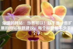 你懂的网站：当然可以！以下是一些扩展的网站标题建议，每个标题都不少于10个字：