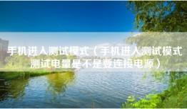 手机进入测试模式（手机进入测试模式测试电量是不是要连接电源）