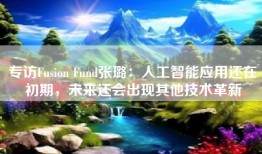 专访Fusion Fund张璐：人工智能应用还在初期，未来还会出现其他技术革新